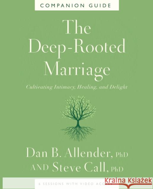 The Deep-Rooted Marriage Companion Guide: Cultivating Intimacy, Healing, and Delight Dan B. Allende Steve Call 9781400344604