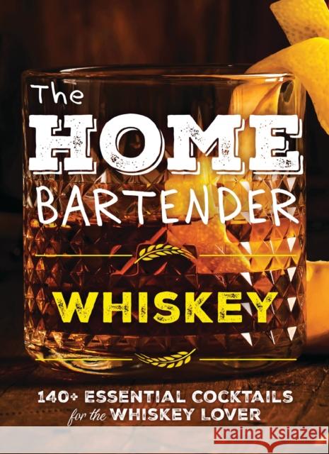 The Home Bartender: Whiskey: 100+ Essential Cocktails for the Whiskey Lover Shane Carley 9781400346110 Cider Mill Press