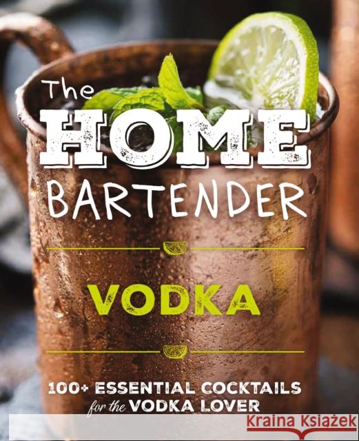 The Home Bartender: Vodka: 100+ Essential Cocktails for the Vodka Lover Editors of Cider Mill Press 9781400346196 Cider Mill Press