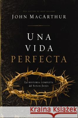 Una Vida Perfecta: La Historia Completa del Se?or Jes?s John F. MacArthur 9781400346905 Grupo Nelson