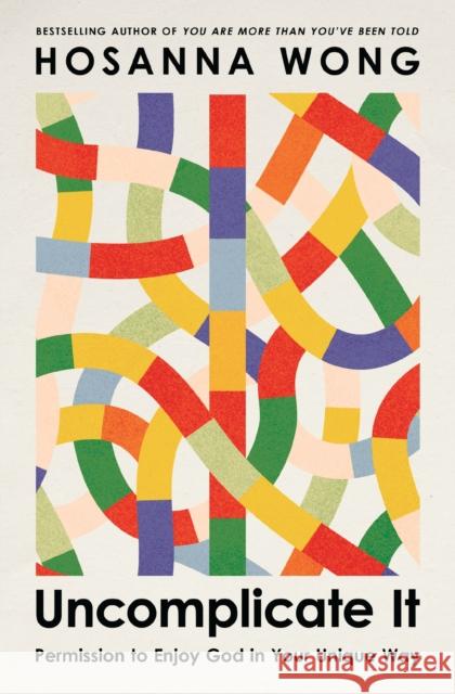 Uncomplicate It: Permission to Enjoy God in Your Unique Way Hosanna Wong 9781400347582 Thomas Nelson