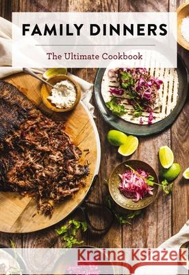 Family Dinners: The Ultimate Cookbook (Quick And Easy Weeknight Meals for the Whole Family) Cider Mill Press 9781400347698 Cider Mill Press