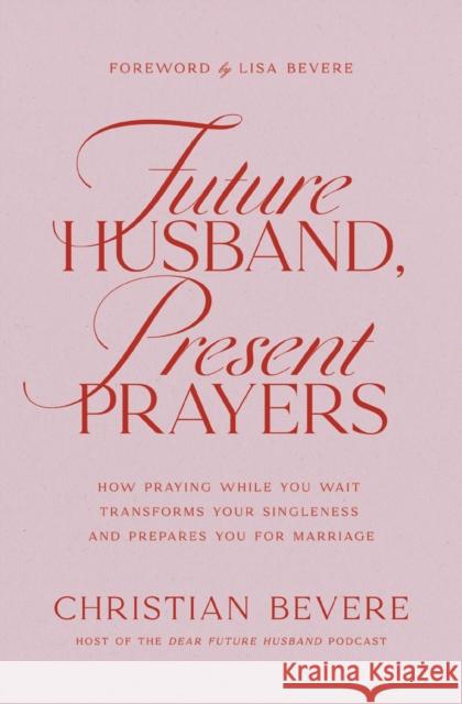 Future Husband, Present Prayers: How Praying While You Wait Transforms Your Singleness and Prepares You for Marriage Christian Bevere 9781400351732 Thomas Nelson