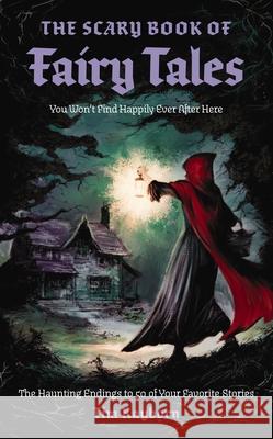 The Scary Book of Fairy Tales: The Haunting Endings to 50 of Your Favorite Stories Tim Rayborn Neil Evans 9781400352289 Cider Mill Press