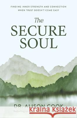 The Secure Soul: Finding Inner Strength and Connection When Trust Doesn't Come Easy Alison Cook 9781400352609 Thomas Nelson
