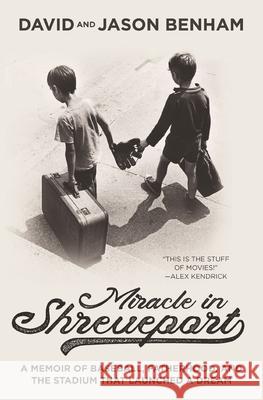 Miracle in Shreveport: A Memoir of Baseball, Fatherhood, and the Stadium That Launched a Dream David Benham Jason Benham 9781400356911 Thomas Nelson