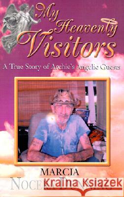 My Heavenly Visitors: A True Story of Archie's Angelic Guests Marcia Nocera Dunning 9781401000219 Xlibris