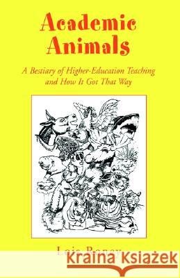 Academic Animals: A Bestiary of Higher-Education Teaching and How It Got That Way Lois Roney 9781401002473 Xlibris