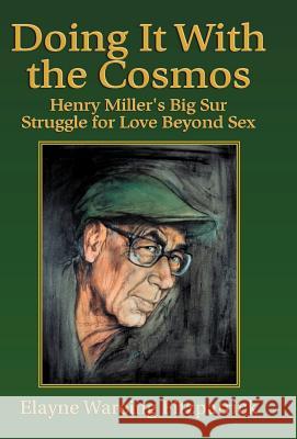 Doing It with the Cosmos: Henry Miller's Big Sur Struggle for Love Beyond Sex Fitzpatrick, Elayne Wareing 9781401010485 XLIBRIS CORPORATION