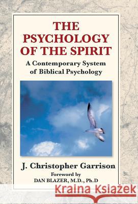 The Psychology of the Spirit: A Contemporary System of Biblical Psychology Garrison, J. Christopher 9781401010898 Xlibris Corporation