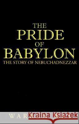 The Pride of Babylon: The Story of Nebuchadnezzar Warren Way 9781401012083 Xlibris