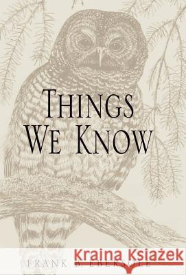 Things We Know Frank B. Ebersole 9781401012755 Xlibris Corporation