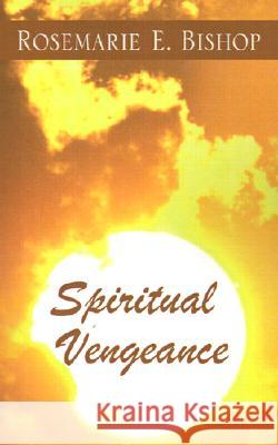 Spiritual Vengeance Rosemarie E. Bishop 9781401016005 Xlibris Corporation