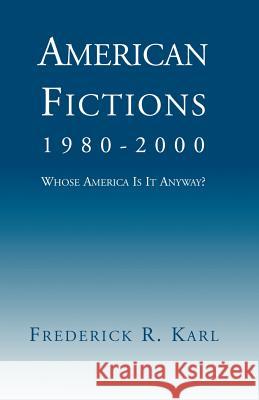 American Fictions, 1980-2000: Whose America Is It Anyway? Karl, Frederick Robert 9781401016586