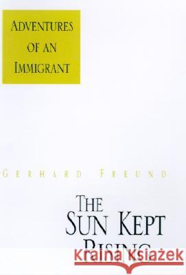 The Sun Kept Rising: Adventures of an Immigrant Gerhard Freund 9781401023348