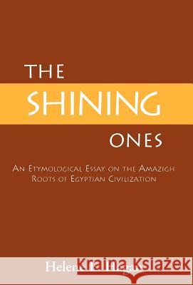 The Shining Ones: An Etymological Essay on the Amazigh Roots of Egyptian Civilization Hagan, Helene E. 9781401024123 Xlibris Corporation