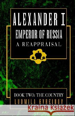 Alexander the First, A Reappraisal (Book Two): Book Two: The Country Ludmila Evreinov 9781401029524