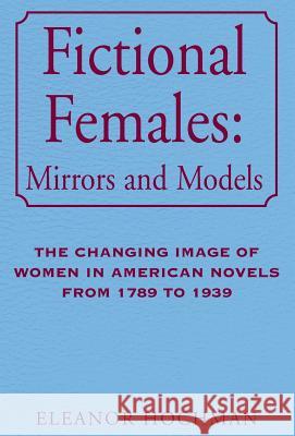 Fictional Females: Mirrors and Models Hochman, Eleanor 9781401044565 Xlibris Corporation