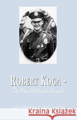 Robert Koga - The Man Behind the Legend David Yancey John Wintterle 9781401054991