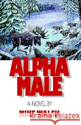 Alpha Male Mike Walsh 9781401056889 Xlibris Corporation