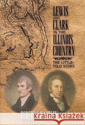 Lewis and Clark in the Illinois Country: The Little-Told Story Hartley, Robert E. 9781401057947 Xlibris Corporation