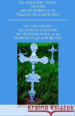 The Goldade Family History with Memories of the Village Selz and Russia: Die Geschicte Der Familie Goldade Mit Erinnerungen an Das Dorf Selz Und an Rußland Peter Goldade 9781401064235