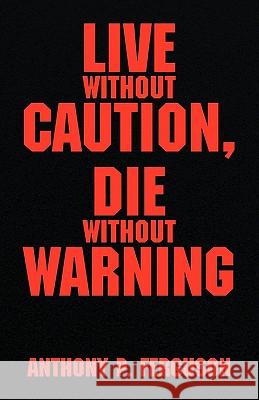 Live Without Caution, Die Without Warning Anthony P. Ferguson 9781401065416