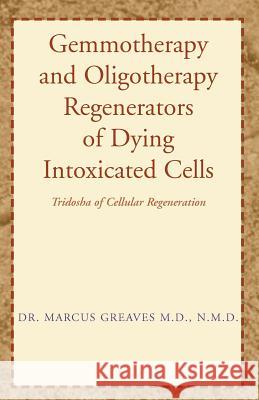 Gemmotherapy and Oligotherapy Regenerators of Dying Intoxicated Cells: Tridosha of Cellular Regeneration Greaves N. M. D., Marcus 9781401067120 Xlibris Corporation