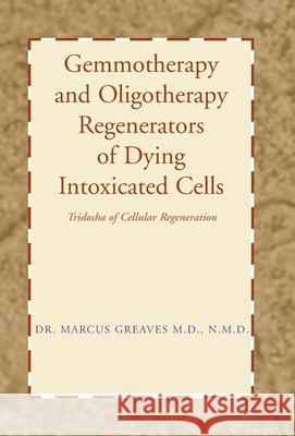 Gemmotherapy and Oligotherapy Regenerators of Dying Intoxicated Cells: Tridosha of Cellular Regeneration Greaves N. M. D., Marcus 9781401067137 Xlibris Corporation