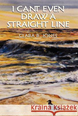 I Can't Even Draw A Straight Line Jones, Clara B. 9781401083533 XLIBRIS CORPORATION