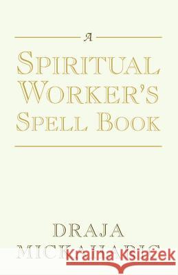 A Spiritual Worker's Spell Book Draja Mickaharic 9781401084394