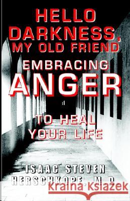 Hello Darkness, My Old Friend: Embracing Anger to Heal Your Life Isaac Steven Herschkopf 9781401086046 Xlibris Corporation