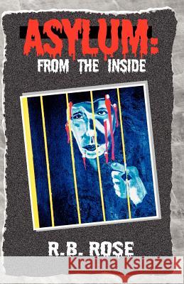 Asylum: From the Inside Rose, R. B. 9781401093181 Xlibris Corporation