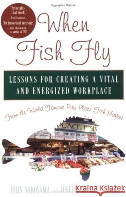 When Fish Fly: Lessons for Creating a Vital and Energized Workplace from the World Famous Pike Place Fish Market Joseph Michelli John Yokoyama 9781401300616