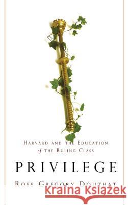 Privilege: Harvard and the Education of the Ruling Class Ross Gregory Douthat 9781401301125 Hyperion Books
