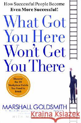 What Got You Here Won't Get You There: How Successful People Become Even More Successful Goldsmith, Marshall 9781401301309 Hyperion Books