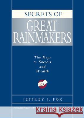 Secrets of Great Rainmakers: The Keys to Success and Wealth Jeffrey J. Fox 9781401301576 Hyperion Books