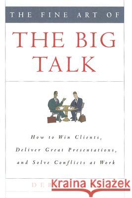 The Fine Art of the Big Talk: How to Win Clients, Deliver Great Presentations, and Solve Conflicts at Work Debra Fine 9781401302344 Hyperion