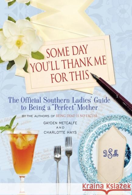 Some Day You'll Thank Me for This: The Official Southern Ladies' Guide to Being a Perfect Mother Gayden Metcalfe Charlotte Hays 9781401302962 Hyperion