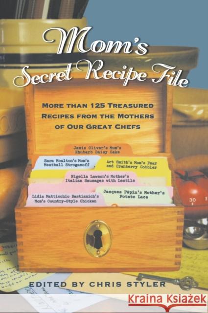 Mom's Secret Recipe File: More Than 125 Treasured Recipes from the Mothers of Our Great Chefs Christopher Styler 9781401307547 Hyperion Books