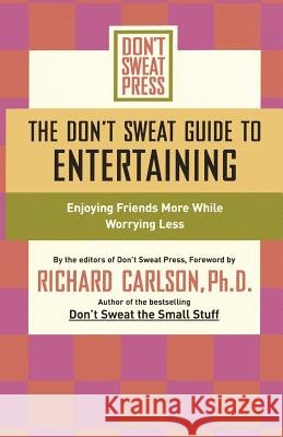 The Don't Sweat Guide to Entertaining: Enjoying Friends More While Worrying Less Editors Of Don' Don't Sweat Press                        Richard Carlson 9781401307585 Don't Sweat Press