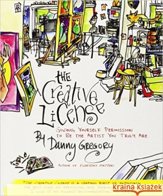 The Creative License: Giving Yourself Permission to Be the Artist You Truly Are Danny Gregory 9781401307929 Hyperion