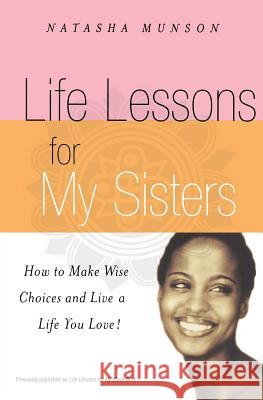 Life Lessons For My Sisters: How to Make Wise Choices and Live a Life You Love! Natasha Munson 9781401308056 Hyperion