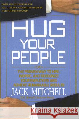 Hug Your People: Hire, Inspire, and Recognize Your Employees to Achieve Remarkable Results Jack Mitchell 9781401322373 Hyperion