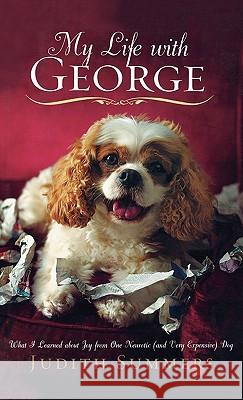 My Life with George: What I Learned about Joy from One Neurotic (and Very Expensive) Dog Judith Summers 9781401322441 Hyperion