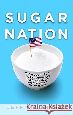 Sugar Nation: The Hidden Truth Behind America's Deadliest Habit and the Simple Way to Beat It Jeff O'Connell 9781401323448 Hyperion Books