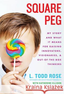 Square Peg: My Story and What It Means for Raising Innovators, Visionaries, and Out-Of-The-Box Thinkers Todd Rose Katherine Ellison 9781401324278 Hyperion Books