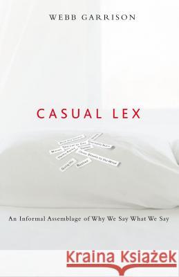 Casual Lex: An Informal Assemblage of Why We Say What We Say Garrison, Webb 9781401602185 Rutledge Hill Press