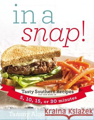 In a Snap!: Tasty Southern Recipes You Can Make in 5, 10, 15, or 30 Minutes Tammy Algood 9781401604868 Thomas Nelson Publishers