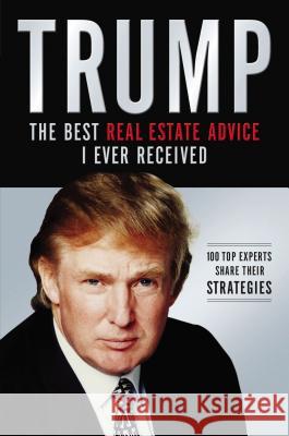 Trump: The Best Real Estate Advice I Ever Received: 100 Top Experts Share Their Strategies Trump, Donald J. 9781401604974